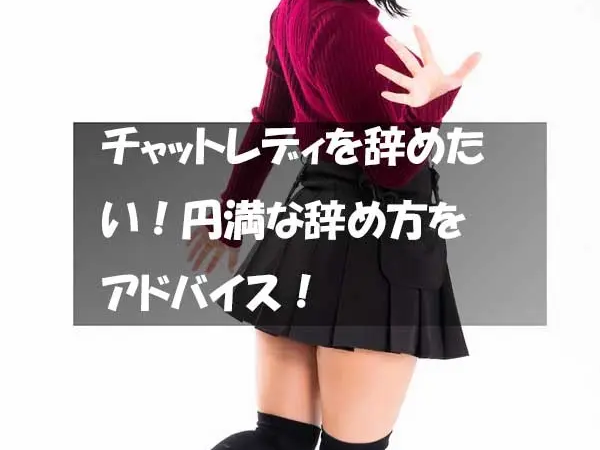 チャットレディを辞める時の円満な辞め方やトラブル対処方法をアドバイス！